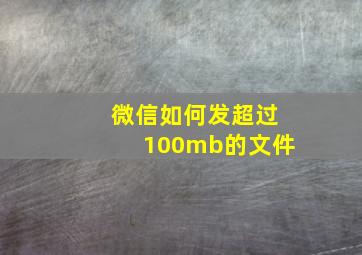 微信如何发超过100mb的文件