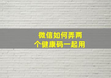 微信如何弄两个健康码一起用