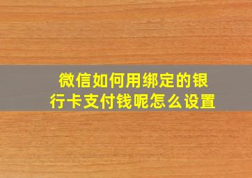 微信如何用绑定的银行卡支付钱呢怎么设置