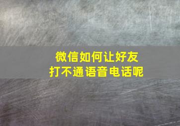 微信如何让好友打不通语音电话呢