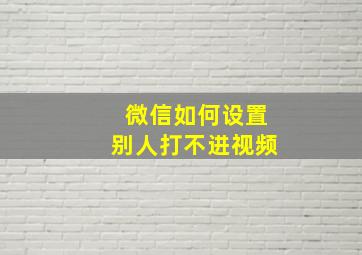 微信如何设置别人打不进视频