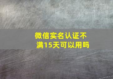 微信实名认证不满15天可以用吗