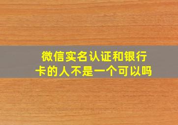 微信实名认证和银行卡的人不是一个可以吗