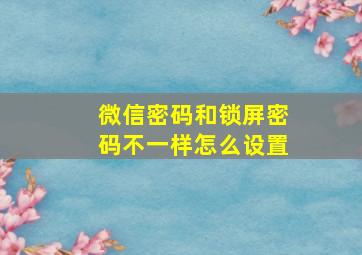 微信密码和锁屏密码不一样怎么设置