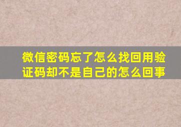 微信密码忘了怎么找回用验证码却不是自己的怎么回事