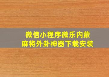 微信小程序微乐内蒙麻将外卦神器下载安装