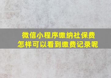 微信小程序缴纳社保费怎样可以看到缴费记录呢