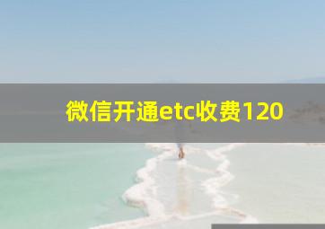 微信开通etc收费120