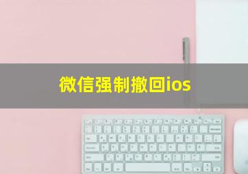 微信强制撤回ios