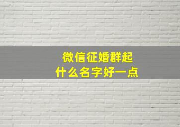 微信征婚群起什么名字好一点