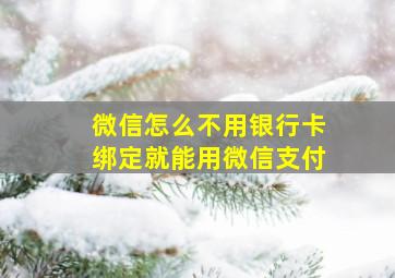 微信怎么不用银行卡绑定就能用微信支付