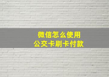 微信怎么使用公交卡刷卡付款