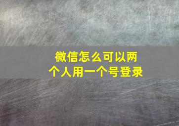 微信怎么可以两个人用一个号登录