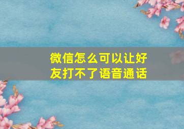 微信怎么可以让好友打不了语音通话