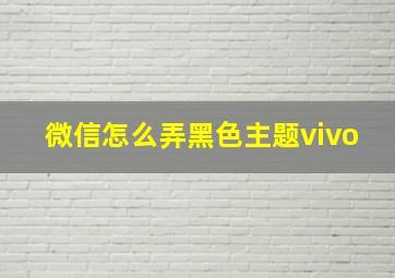 微信怎么弄黑色主题vivo