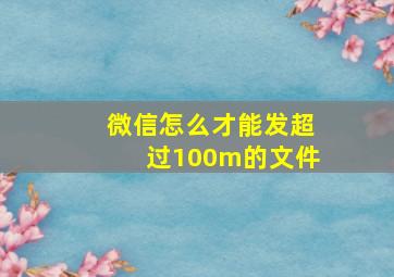 微信怎么才能发超过100m的文件