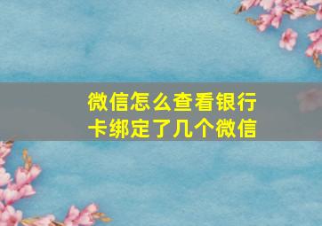 微信怎么查看银行卡绑定了几个微信