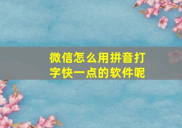 微信怎么用拼音打字快一点的软件呢