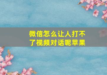 微信怎么让人打不了视频对话呢苹果