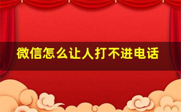 微信怎么让人打不进电话