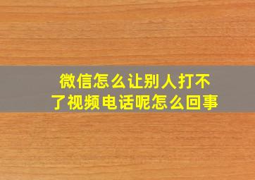 微信怎么让别人打不了视频电话呢怎么回事