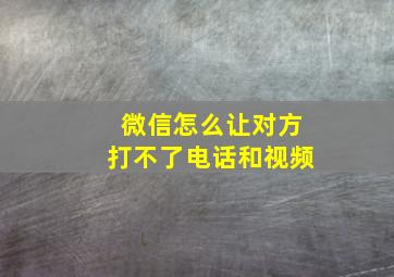 微信怎么让对方打不了电话和视频