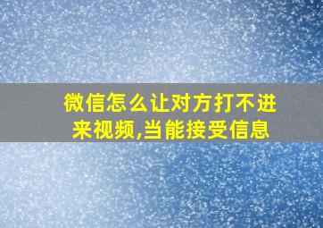 微信怎么让对方打不进来视频,当能接受信息