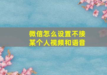 微信怎么设置不接某个人视频和语音