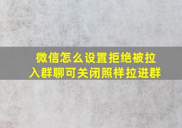 微信怎么设置拒绝被拉入群聊可关闭照样拉进群