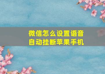 微信怎么设置语音自动挂断苹果手机