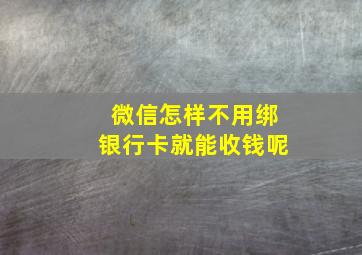 微信怎样不用绑银行卡就能收钱呢