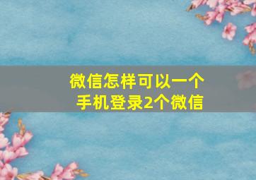 微信怎样可以一个手机登录2个微信