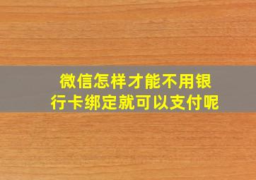 微信怎样才能不用银行卡绑定就可以支付呢