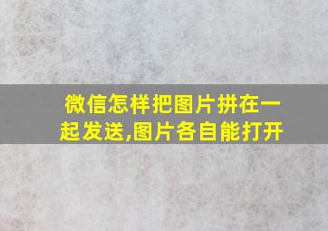 微信怎样把图片拼在一起发送,图片各自能打开