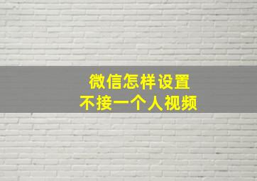 微信怎样设置不接一个人视频