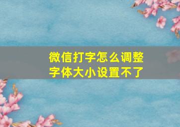 微信打字怎么调整字体大小设置不了