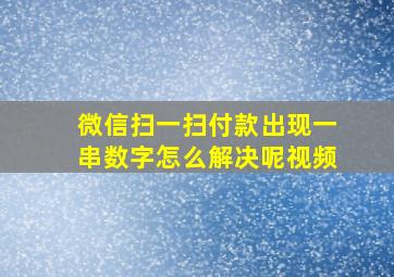 微信扫一扫付款出现一串数字怎么解决呢视频