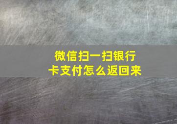 微信扫一扫银行卡支付怎么返回来