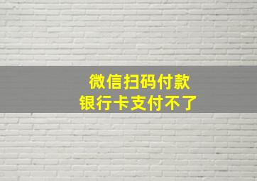 微信扫码付款银行卡支付不了