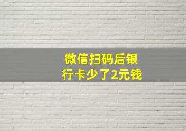 微信扫码后银行卡少了2元钱