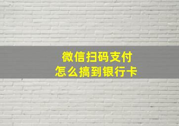 微信扫码支付怎么搞到银行卡