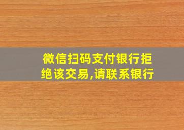 微信扫码支付银行拒绝该交易,请联系银行