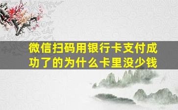 微信扫码用银行卡支付成功了的为什么卡里没少钱