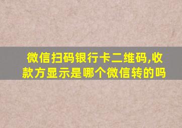 微信扫码银行卡二维码,收款方显示是哪个微信转的吗