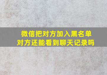 微信把对方加入黑名单对方还能看到聊天记录吗