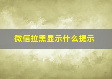 微信拉黑显示什么提示