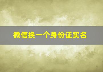 微信换一个身份证实名