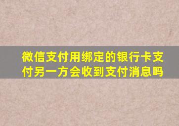 微信支付用绑定的银行卡支付另一方会收到支付消息吗