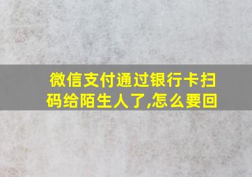 微信支付通过银行卡扫码给陌生人了,怎么要回