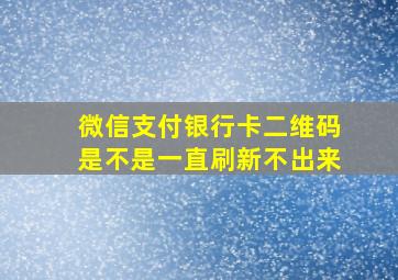 微信支付银行卡二维码是不是一直刷新不出来